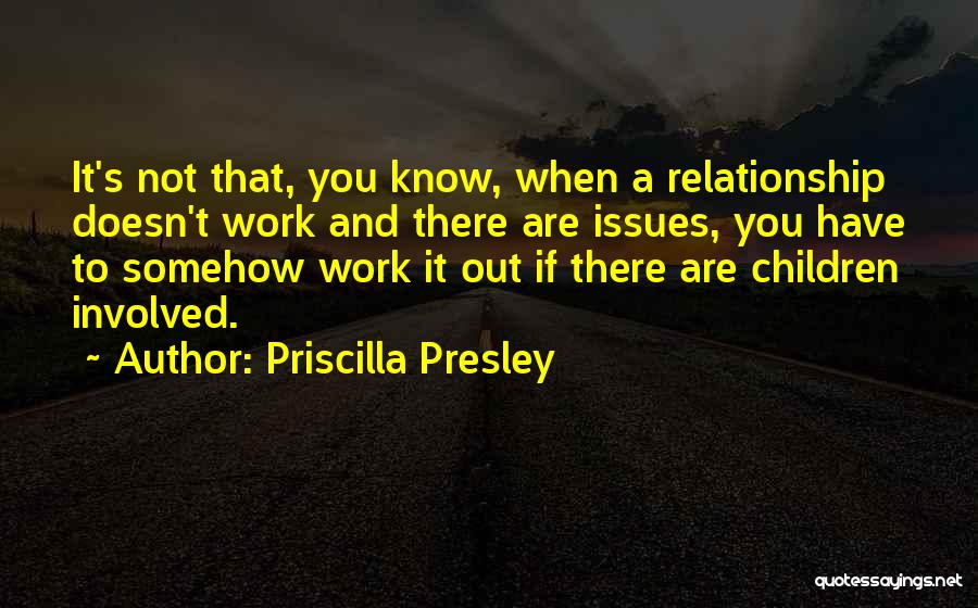 Priscilla Presley Quotes: It's Not That, You Know, When A Relationship Doesn't Work And There Are Issues, You Have To Somehow Work It