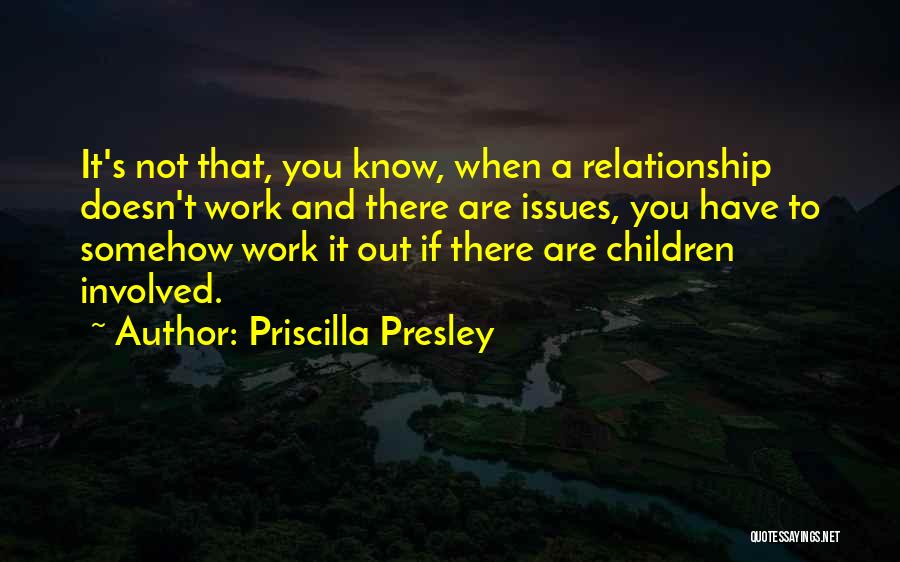 Priscilla Presley Quotes: It's Not That, You Know, When A Relationship Doesn't Work And There Are Issues, You Have To Somehow Work It