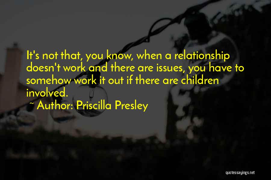 Priscilla Presley Quotes: It's Not That, You Know, When A Relationship Doesn't Work And There Are Issues, You Have To Somehow Work It