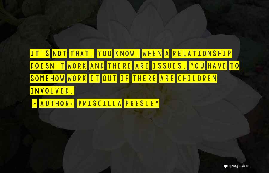 Priscilla Presley Quotes: It's Not That, You Know, When A Relationship Doesn't Work And There Are Issues, You Have To Somehow Work It