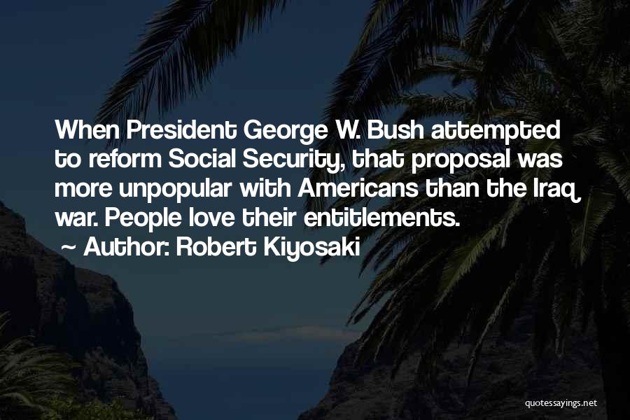 Robert Kiyosaki Quotes: When President George W. Bush Attempted To Reform Social Security, That Proposal Was More Unpopular With Americans Than The Iraq