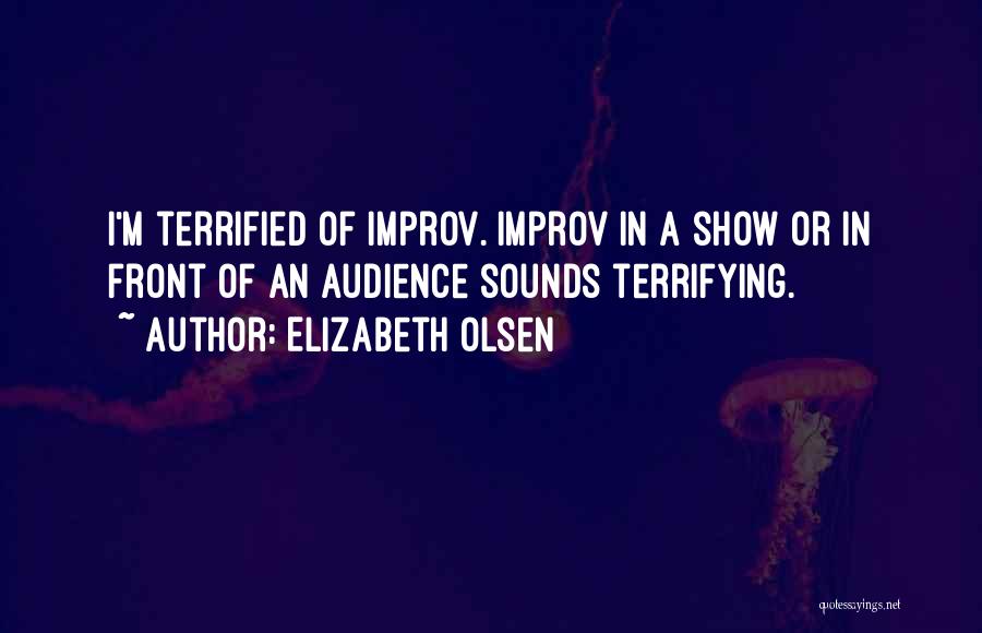 Elizabeth Olsen Quotes: I'm Terrified Of Improv. Improv In A Show Or In Front Of An Audience Sounds Terrifying.