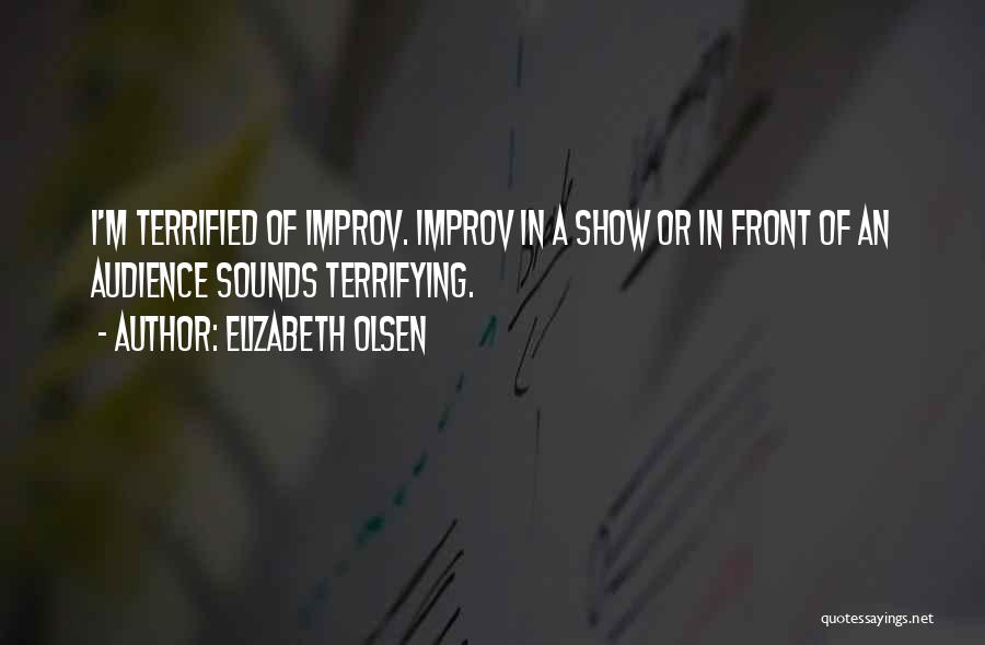 Elizabeth Olsen Quotes: I'm Terrified Of Improv. Improv In A Show Or In Front Of An Audience Sounds Terrifying.