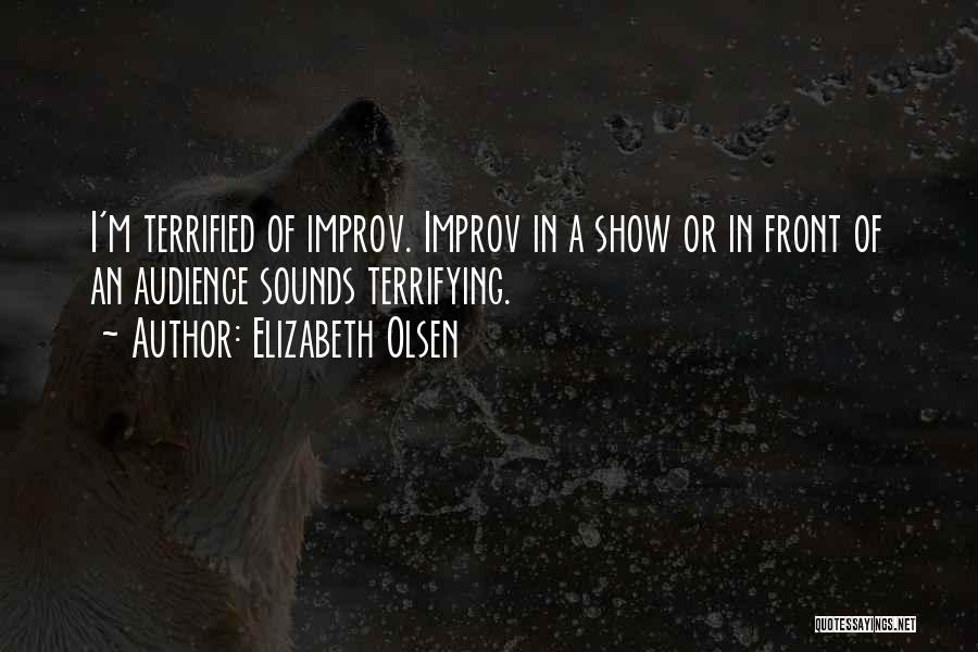 Elizabeth Olsen Quotes: I'm Terrified Of Improv. Improv In A Show Or In Front Of An Audience Sounds Terrifying.
