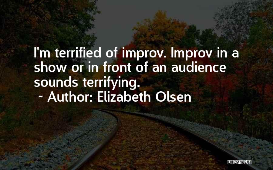 Elizabeth Olsen Quotes: I'm Terrified Of Improv. Improv In A Show Or In Front Of An Audience Sounds Terrifying.