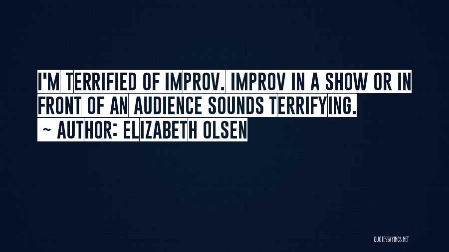 Elizabeth Olsen Quotes: I'm Terrified Of Improv. Improv In A Show Or In Front Of An Audience Sounds Terrifying.