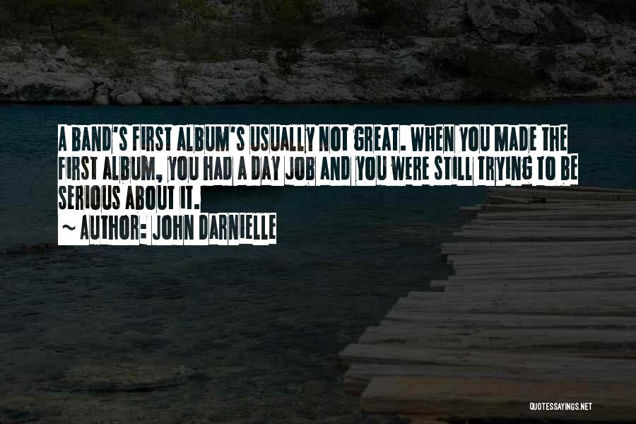 John Darnielle Quotes: A Band's First Album's Usually Not Great. When You Made The First Album, You Had A Day Job And You