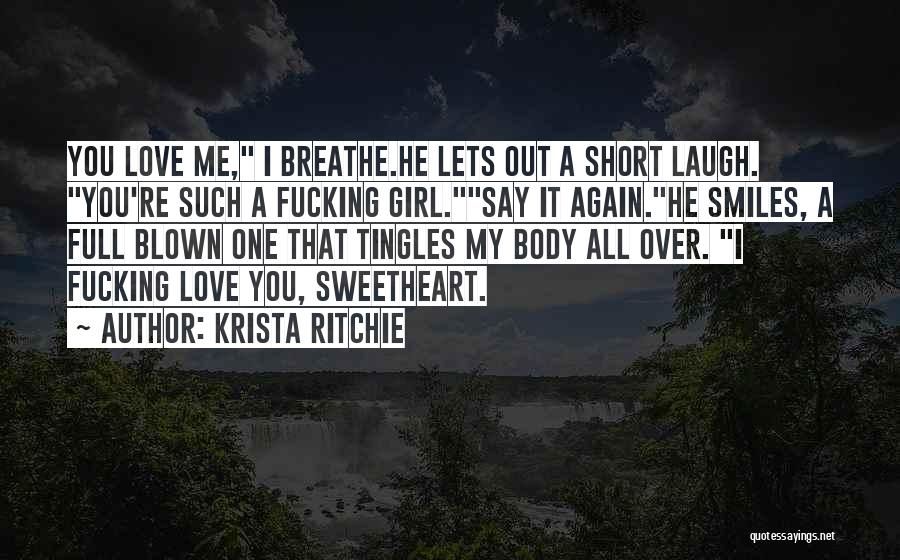 Krista Ritchie Quotes: You Love Me, I Breathe.he Lets Out A Short Laugh. You're Such A Fucking Girl.say It Again.he Smiles, A Full