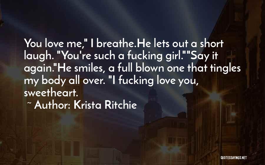 Krista Ritchie Quotes: You Love Me, I Breathe.he Lets Out A Short Laugh. You're Such A Fucking Girl.say It Again.he Smiles, A Full