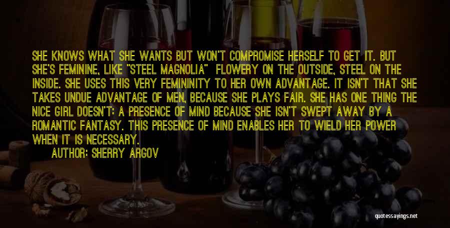 Sherry Argov Quotes: She Knows What She Wants But Won't Compromise Herself To Get It. But She's Feminine, Like Steel Magnolia Flowery On