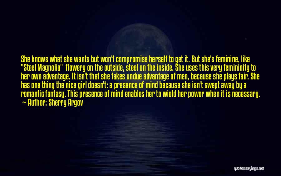 Sherry Argov Quotes: She Knows What She Wants But Won't Compromise Herself To Get It. But She's Feminine, Like Steel Magnolia Flowery On