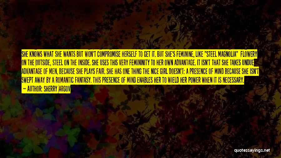 Sherry Argov Quotes: She Knows What She Wants But Won't Compromise Herself To Get It. But She's Feminine, Like Steel Magnolia Flowery On