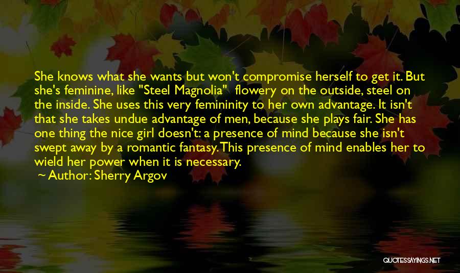 Sherry Argov Quotes: She Knows What She Wants But Won't Compromise Herself To Get It. But She's Feminine, Like Steel Magnolia Flowery On