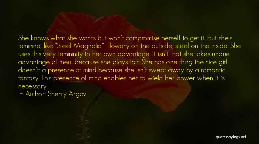 Sherry Argov Quotes: She Knows What She Wants But Won't Compromise Herself To Get It. But She's Feminine, Like Steel Magnolia Flowery On