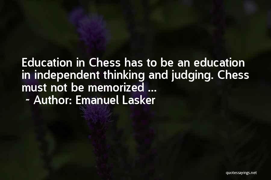 Emanuel Lasker Quotes: Education In Chess Has To Be An Education In Independent Thinking And Judging. Chess Must Not Be Memorized ...