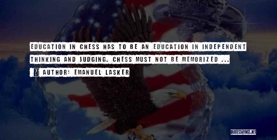 Emanuel Lasker Quotes: Education In Chess Has To Be An Education In Independent Thinking And Judging. Chess Must Not Be Memorized ...