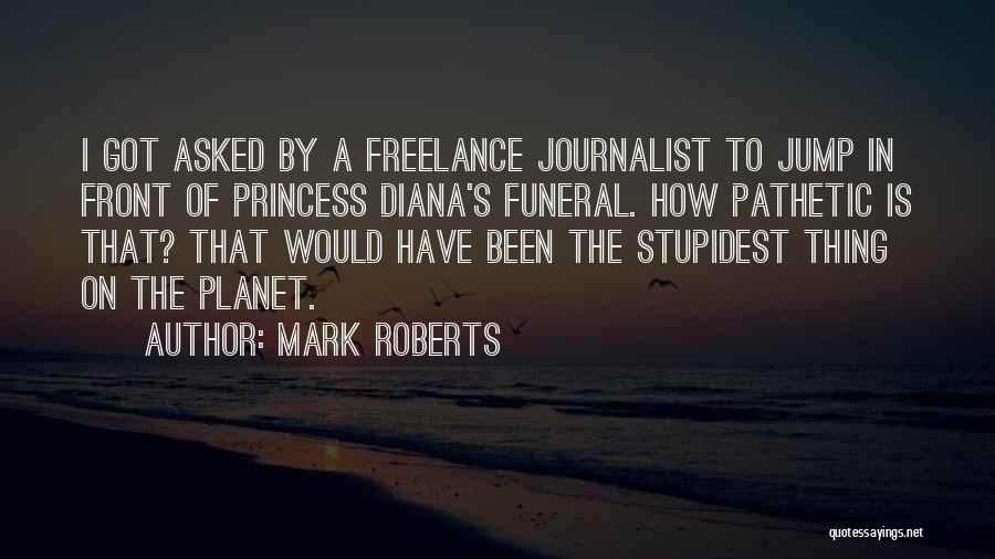 Mark Roberts Quotes: I Got Asked By A Freelance Journalist To Jump In Front Of Princess Diana's Funeral. How Pathetic Is That? That
