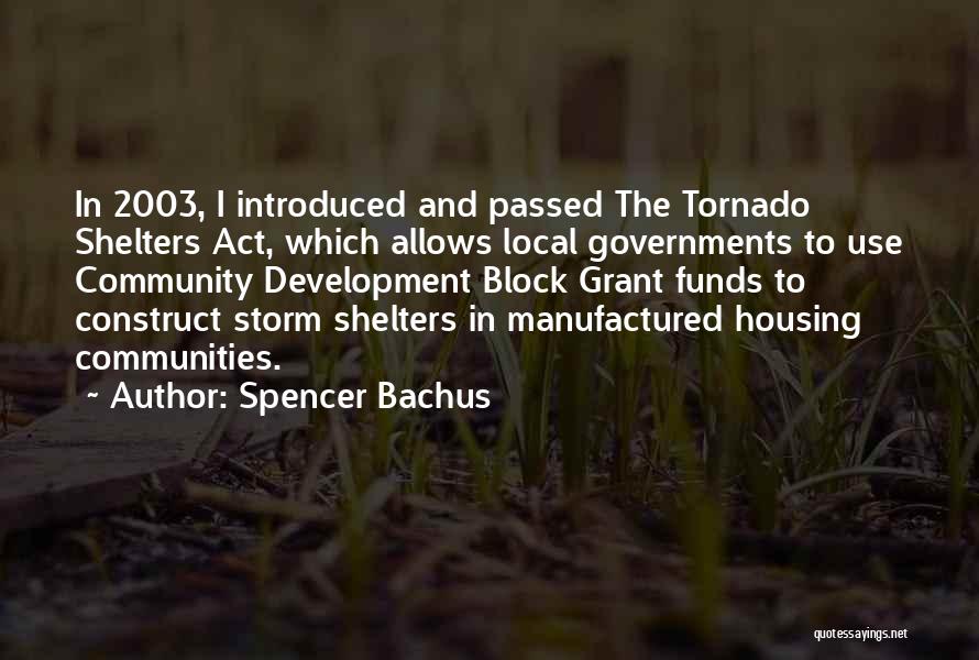 Spencer Bachus Quotes: In 2003, I Introduced And Passed The Tornado Shelters Act, Which Allows Local Governments To Use Community Development Block Grant