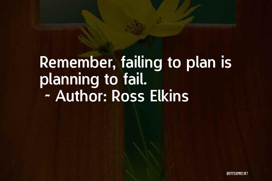 Ross Elkins Quotes: Remember, Failing To Plan Is Planning To Fail.