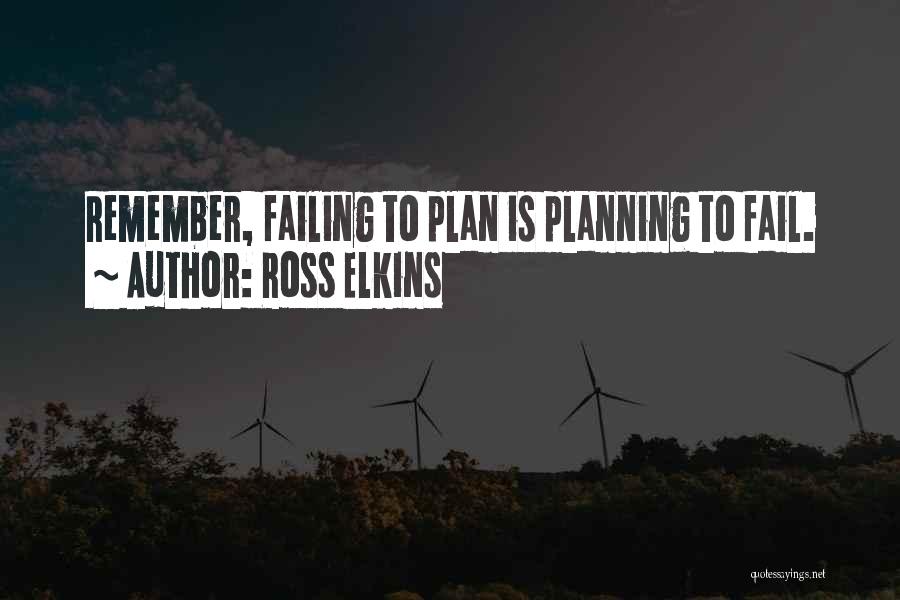 Ross Elkins Quotes: Remember, Failing To Plan Is Planning To Fail.