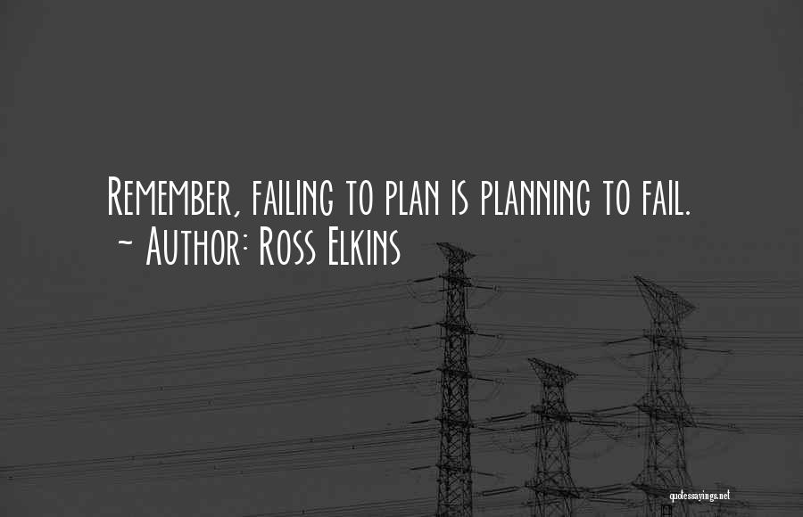 Ross Elkins Quotes: Remember, Failing To Plan Is Planning To Fail.