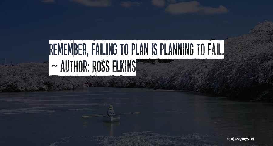 Ross Elkins Quotes: Remember, Failing To Plan Is Planning To Fail.