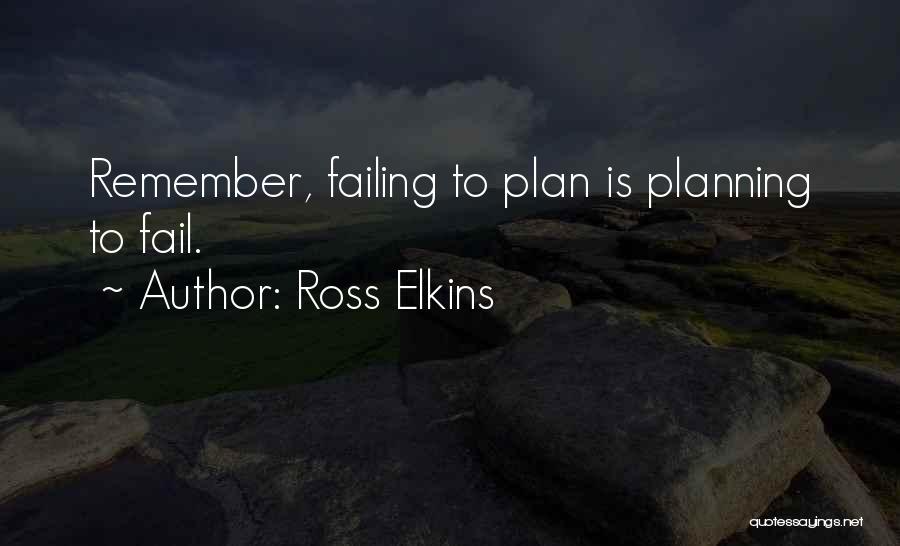 Ross Elkins Quotes: Remember, Failing To Plan Is Planning To Fail.