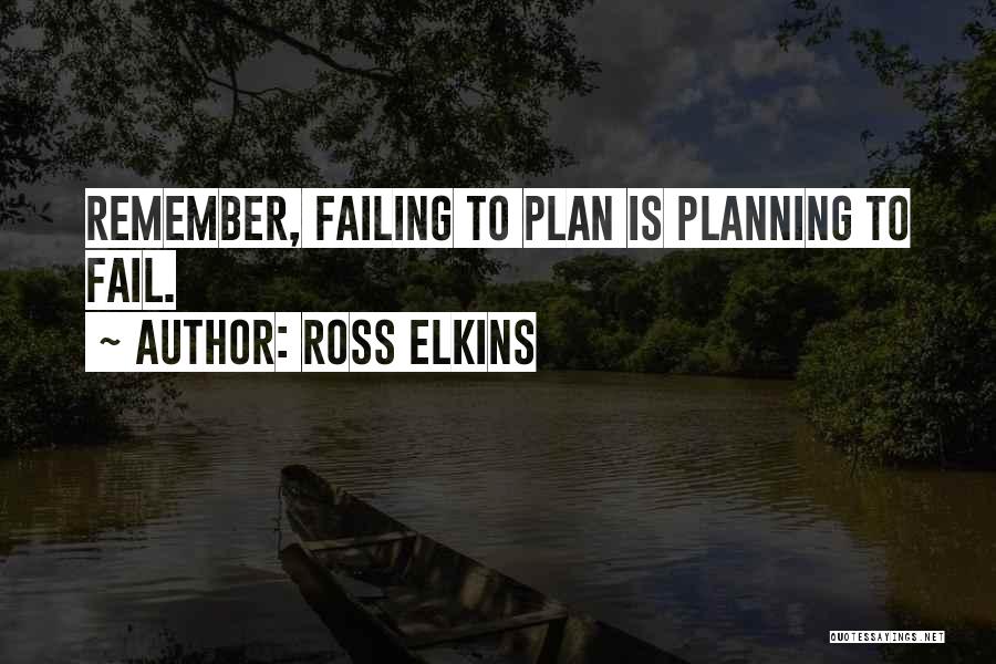 Ross Elkins Quotes: Remember, Failing To Plan Is Planning To Fail.