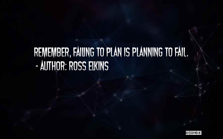 Ross Elkins Quotes: Remember, Failing To Plan Is Planning To Fail.