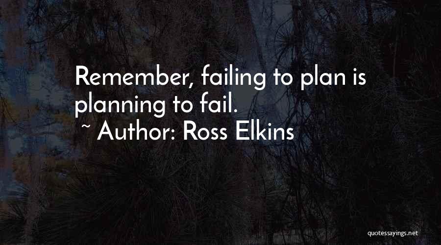 Ross Elkins Quotes: Remember, Failing To Plan Is Planning To Fail.