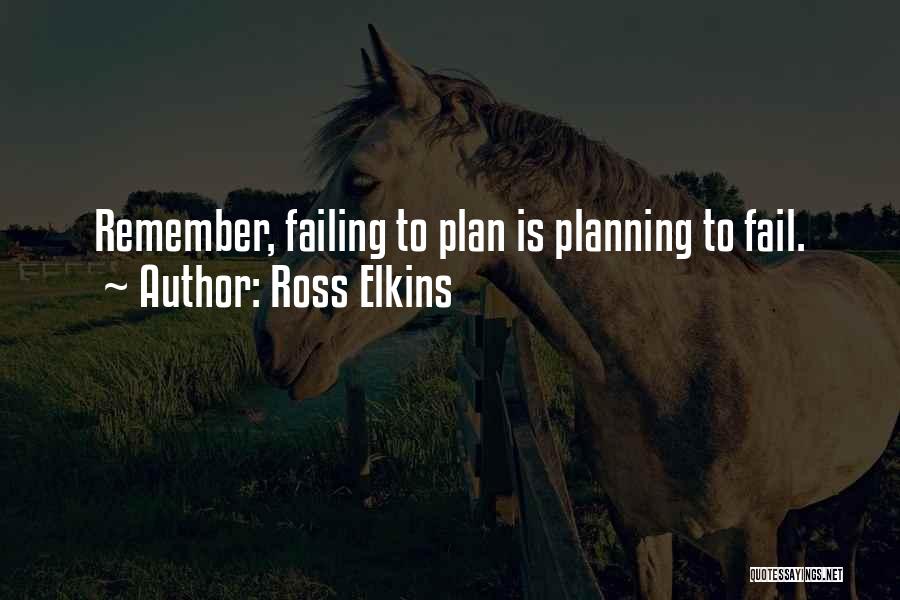 Ross Elkins Quotes: Remember, Failing To Plan Is Planning To Fail.