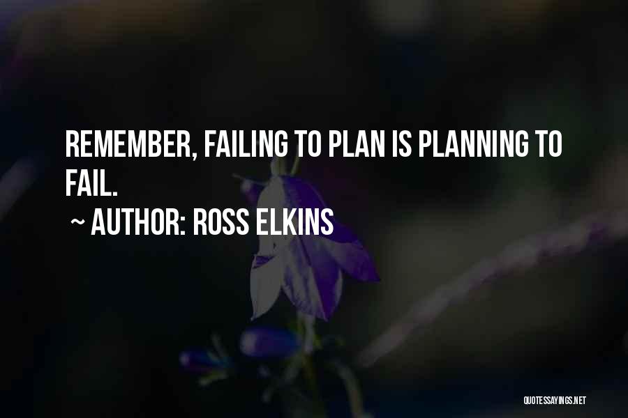 Ross Elkins Quotes: Remember, Failing To Plan Is Planning To Fail.