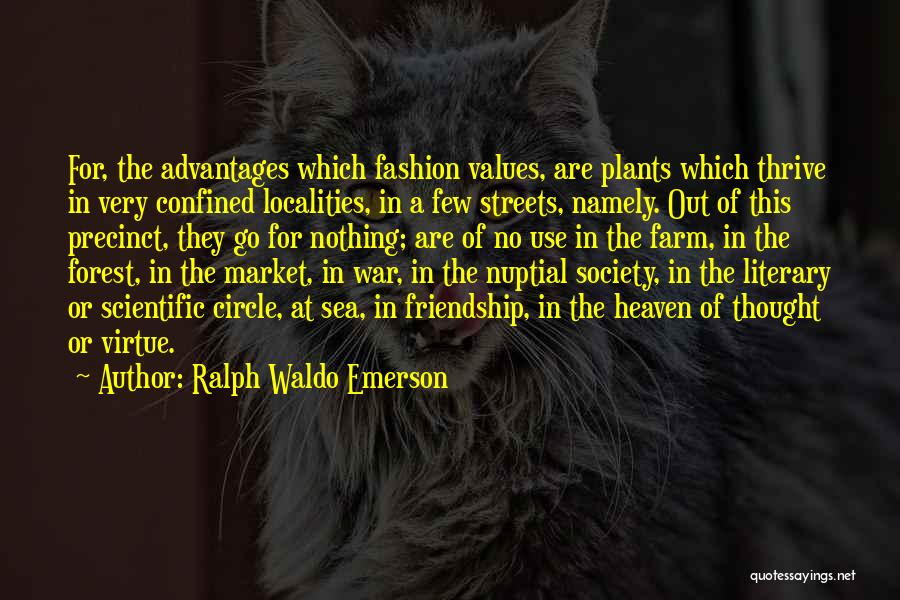 Ralph Waldo Emerson Quotes: For, The Advantages Which Fashion Values, Are Plants Which Thrive In Very Confined Localities, In A Few Streets, Namely. Out