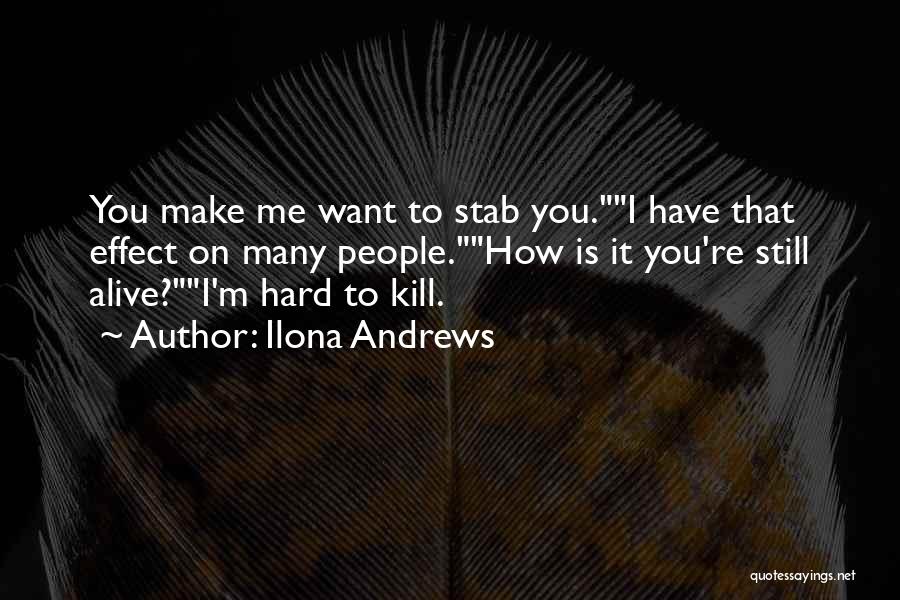 Ilona Andrews Quotes: You Make Me Want To Stab You.i Have That Effect On Many People.how Is It You're Still Alive?i'm Hard To