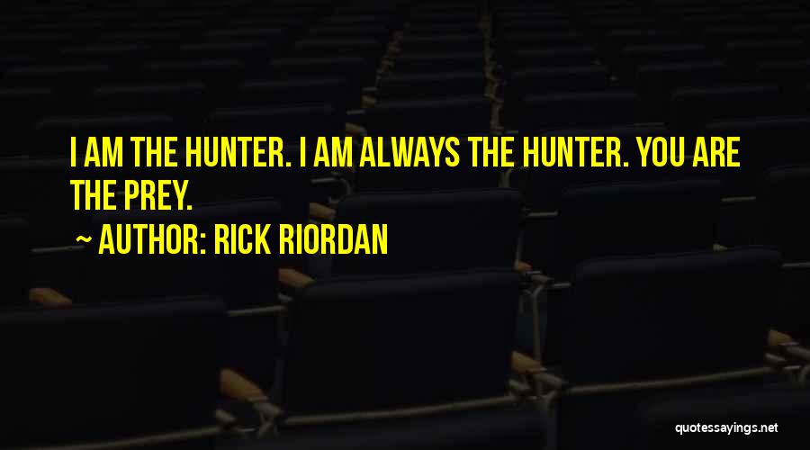 Rick Riordan Quotes: I Am The Hunter. I Am Always The Hunter. You Are The Prey.
