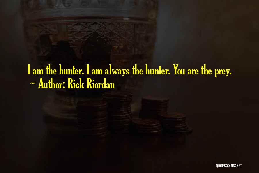 Rick Riordan Quotes: I Am The Hunter. I Am Always The Hunter. You Are The Prey.