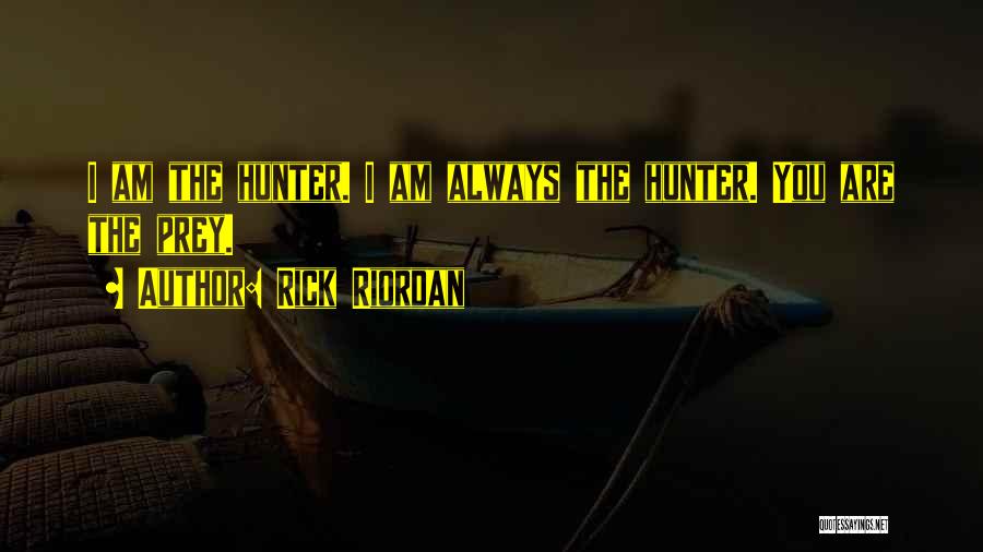 Rick Riordan Quotes: I Am The Hunter. I Am Always The Hunter. You Are The Prey.