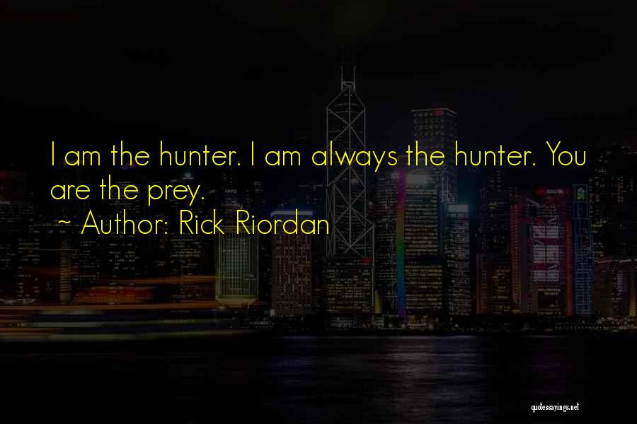 Rick Riordan Quotes: I Am The Hunter. I Am Always The Hunter. You Are The Prey.