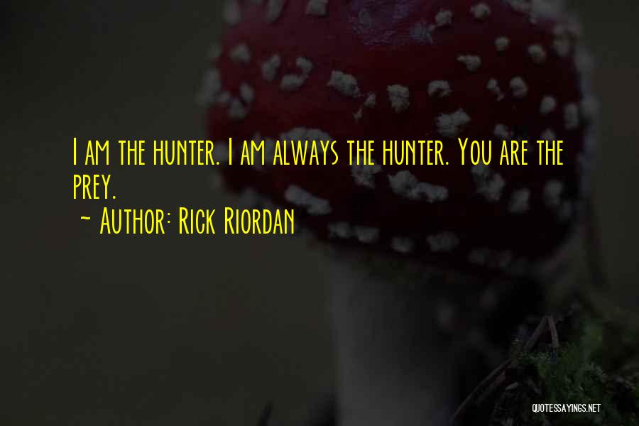 Rick Riordan Quotes: I Am The Hunter. I Am Always The Hunter. You Are The Prey.