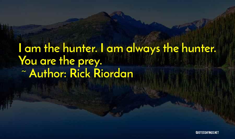 Rick Riordan Quotes: I Am The Hunter. I Am Always The Hunter. You Are The Prey.