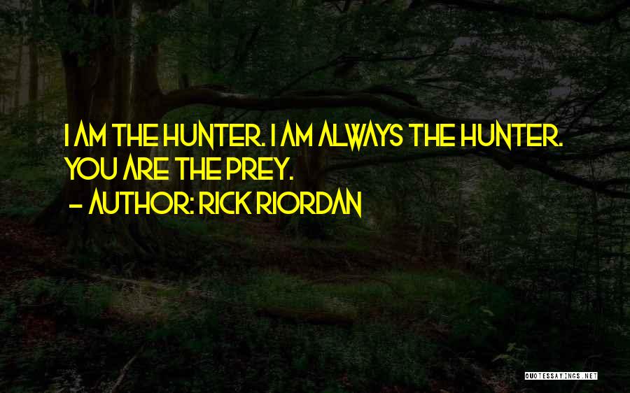 Rick Riordan Quotes: I Am The Hunter. I Am Always The Hunter. You Are The Prey.