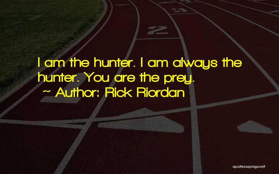 Rick Riordan Quotes: I Am The Hunter. I Am Always The Hunter. You Are The Prey.
