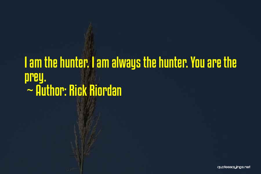Rick Riordan Quotes: I Am The Hunter. I Am Always The Hunter. You Are The Prey.