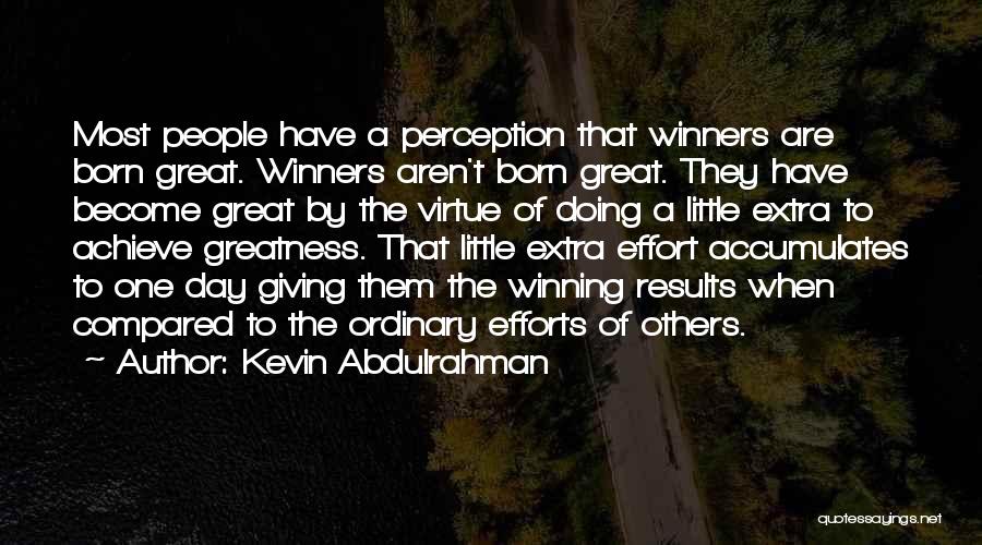 Kevin Abdulrahman Quotes: Most People Have A Perception That Winners Are Born Great. Winners Aren't Born Great. They Have Become Great By The