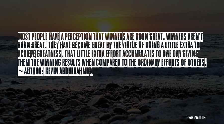 Kevin Abdulrahman Quotes: Most People Have A Perception That Winners Are Born Great. Winners Aren't Born Great. They Have Become Great By The