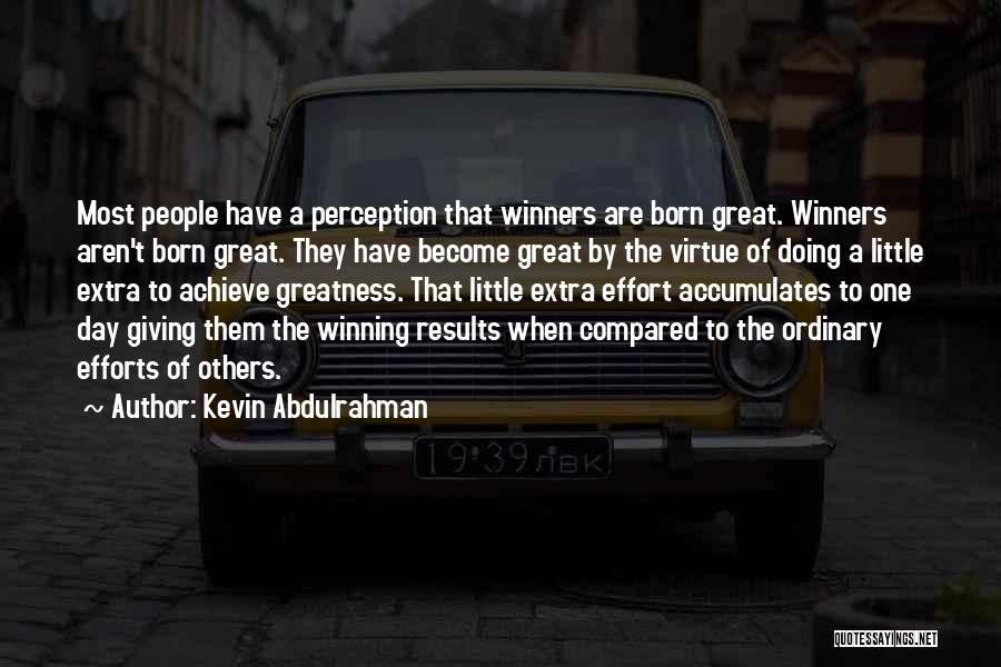 Kevin Abdulrahman Quotes: Most People Have A Perception That Winners Are Born Great. Winners Aren't Born Great. They Have Become Great By The