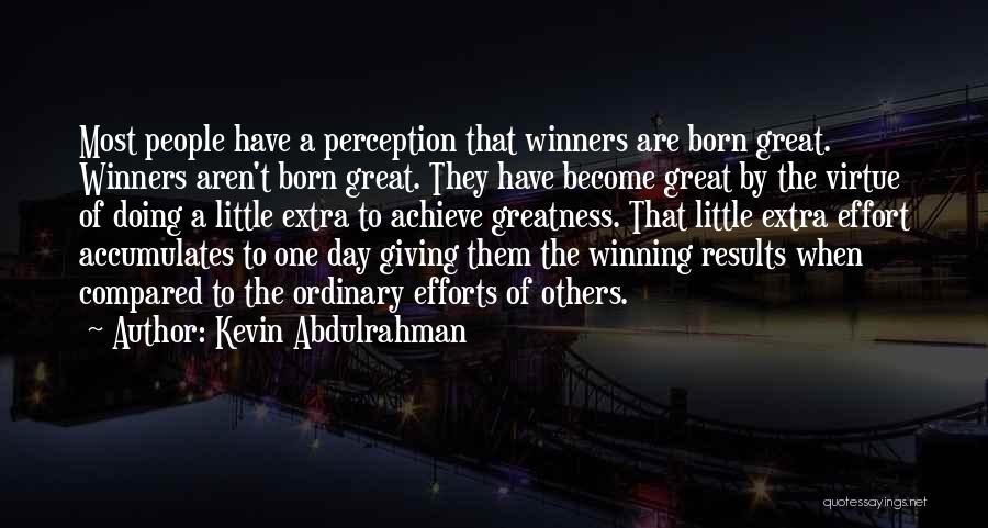 Kevin Abdulrahman Quotes: Most People Have A Perception That Winners Are Born Great. Winners Aren't Born Great. They Have Become Great By The