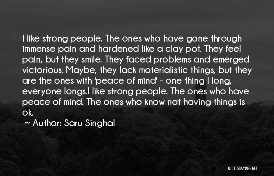 Saru Singhal Quotes: I Like Strong People. The Ones Who Have Gone Through Immense Pain And Hardened Like A Clay Pot. They Feel