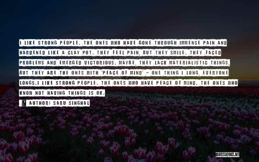 Saru Singhal Quotes: I Like Strong People. The Ones Who Have Gone Through Immense Pain And Hardened Like A Clay Pot. They Feel