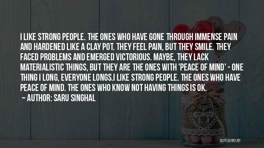 Saru Singhal Quotes: I Like Strong People. The Ones Who Have Gone Through Immense Pain And Hardened Like A Clay Pot. They Feel